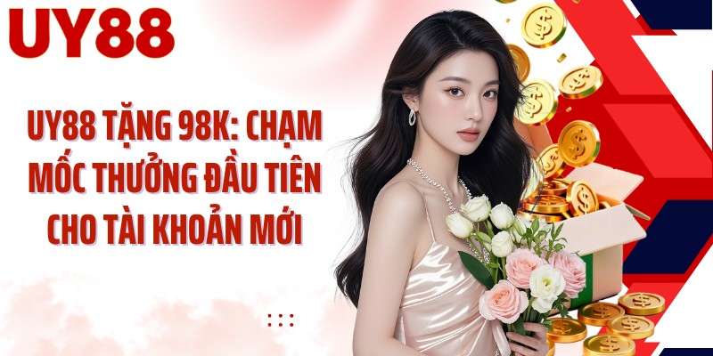 UY88 Tặng 98K: Chạm Mốc Thưởng Đầu Tiên Cho Tài Khoản Mới