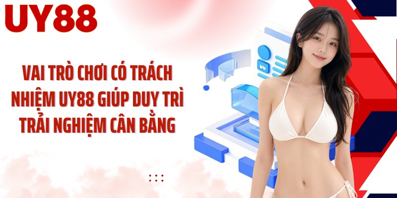 Vai trò chơi có trách nhiệm UY88 giúp duy trì trải nghiệm cân bằng