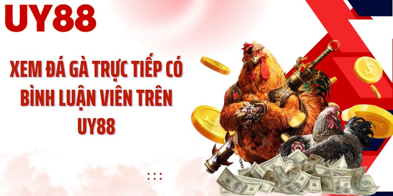 Xem đá gà trực tiếp có bình luận viên trên UY88